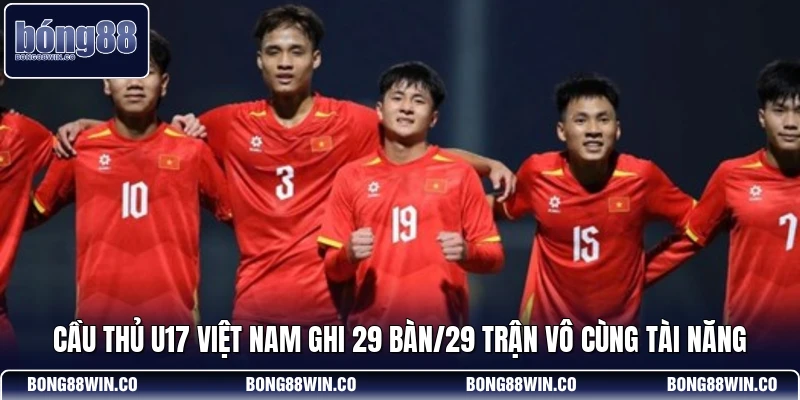Cầu Thủ U17 Việt Nam Ghi 29 Bàn/29 Trận Vô Cùng Tài Năng