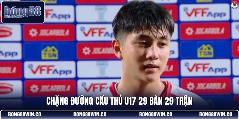 Chặng đường cầu thủ U17 29 bàn 29 trận