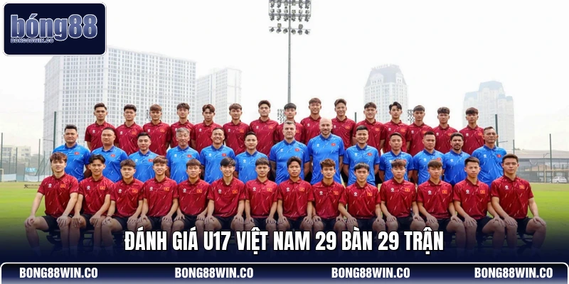 Đánh giá U17 Việt Nam 29 bàn 29 trận