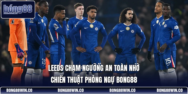 Leeds Chạm Ngưỡng An Toàn Nhờ Chiến Thuật Phòng Ngự Bong88