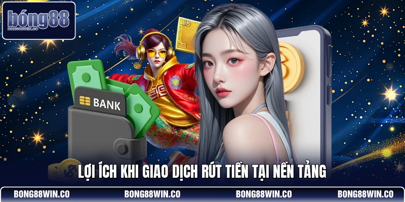 Lợi ích khi giao dịch rút tiền tại nền tảng