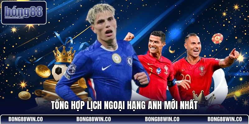 Tổng hợp lịch Ngoại hạng Anh mới nhất